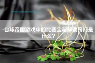 台球帝国游戏中的比赛宝箱解锁窍门是什么？