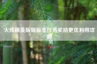 火线精英版新版本任务奖励更优利用攻略
