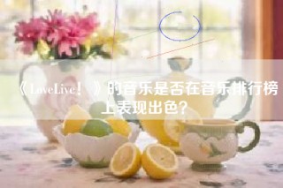 《LoveLive！》的音乐是否在音乐排行榜上表现出色？