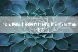 宝宝医院中的医疗科研如何进行成果转化？
