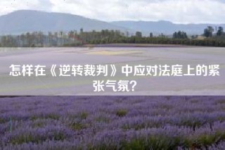 怎样在《逆转裁判》中应对法庭上的紧张气氛？