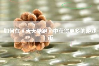 如何在《天天酷跑》中获得更多的游戏币