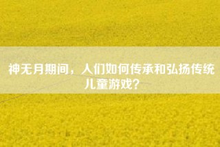 神无月期间，人们如何传承和弘扬传统儿童游戏？