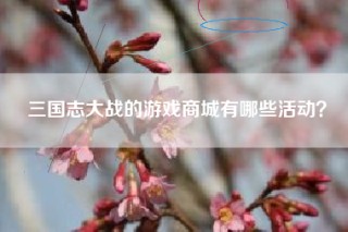 三国志大战的游戏商城有哪些活动？
