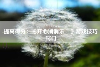 提高得分：《开心消消乐®》游戏技巧窍门