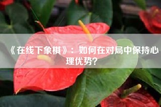 《在线下象棋》：如何在对局中保持心理优势？