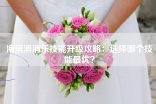 海滨消消乐技能升级攻略：选择哪个技能最优？