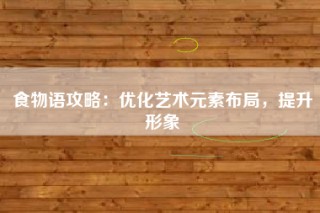 食物语攻略：优化艺术元素布局，提升形象