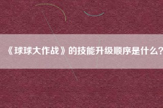 《球球大作战》的技能升级顺序是什么？