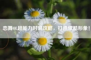 恋舞OL超能力时装攻略，打造炫酷形象！
