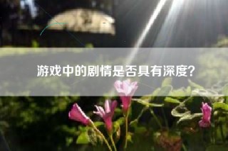 游戏中的剧情是否具有深度？