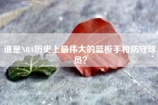 谁是NBA历史上最伟大的篮板手和防守球员？