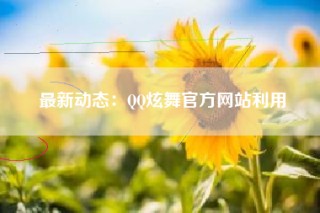 最新动态：QQ炫舞官方网站利用