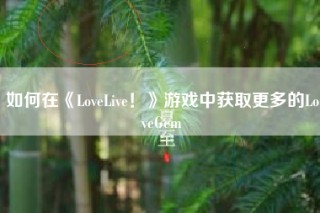 如何在《LoveLive！》游戏中获取更多的LoveGem