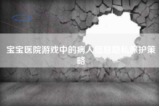 宝宝医院游戏中的病人信息隐私保护策略