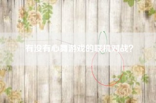 有没有心舞游戏的联机对战？