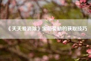 《天天爱消除》宝箱奖励的获取技巧