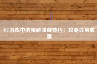 MT游戏中的宝藏收藏技巧：攻略珍宝收藏