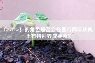 LoveLive！的角色是否会在官方周年庆典上有特别养成要素？