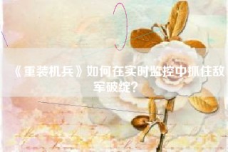 《重装机兵》如何在实时监控中抓住敌军破绽？