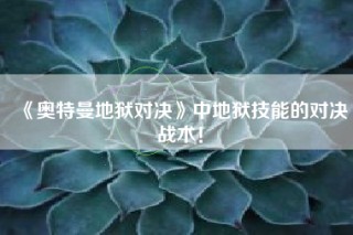 《奥特曼地狱对决》中地狱技能的对决战术！