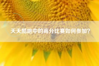 天天酷跑中的高分比赛如何参加？