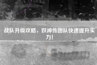 战队升级攻略，妖神传团队快速提升实力！