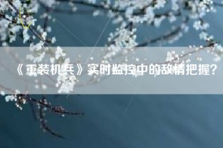 《重装机兵》实时监控中的敌情把握？