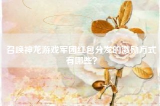 召唤神龙游戏军团红包分发的激励方式有哪些？