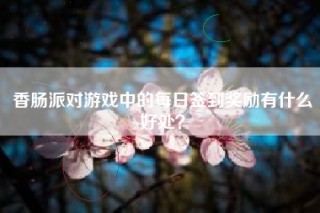 香肠派对游戏中的每日签到奖励有什么好处？