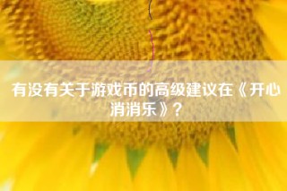 有没有关于游戏币的高级建议在《开心消消乐》？