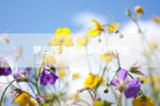 梦三国手游装备进阶攻略
