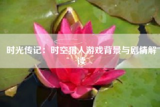 时光传记：时空猎人游戏背景与剧情解读