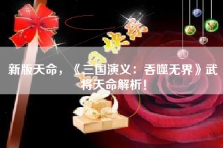 新版天命，《三国演义：吞噬无界》武将天命解析！