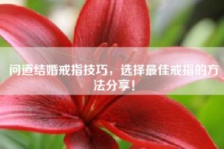 问道结婚戒指技巧，选择最佳戒指的方法分享！