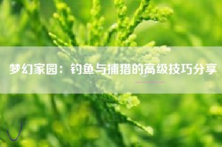 梦幻家园：钓鱼与捕猎的高级技巧分享