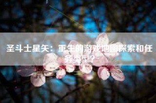圣斗士星矢：重生的游戏地图探索和任务类型？