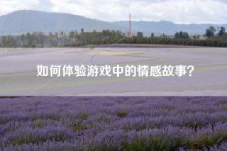 如何体验游戏中的情感故事？