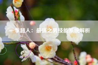 一拳超人：最强之男技能系统解析