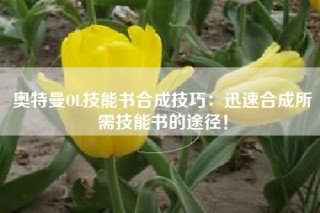奥特曼OL技能书合成技巧：迅速合成所需技能书的途径！