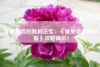 卧底游戏的胜利法宝：《谁是卧底移动版》攻略揭示！