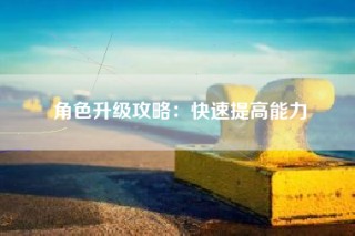 角色升级攻略：快速提高能力