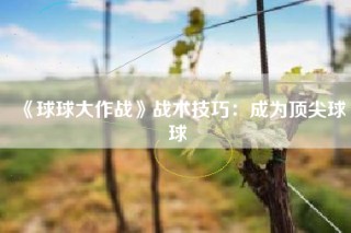 《球球大作战》战术技巧：成为顶尖球球