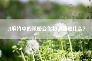 JJ麻将中的策略变化和调整是什么？