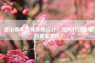 登山赛车座驾外观设计：如何打造独特的赛车外观？