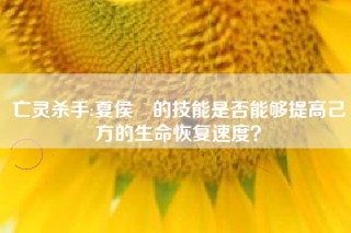 亡灵杀手:夏侯惇的技能是否能够提高己方的生命恢复速度？