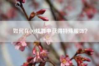 如何在QQ炫舞中获得特殊服饰？