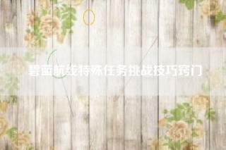 碧蓝航线特殊任务挑战技巧窍门