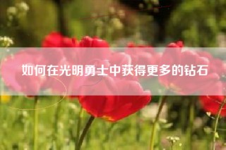 如何在光明勇士中获得更多的钻石