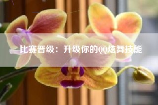 比赛晋级：升级你的QQ炫舞技能